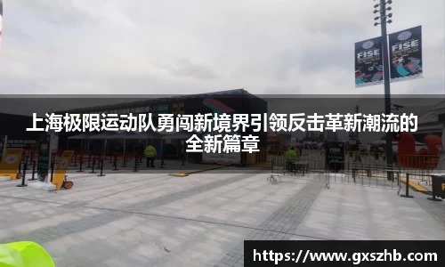 上海极限运动队勇闯新境界引领反击革新潮流的全新篇章