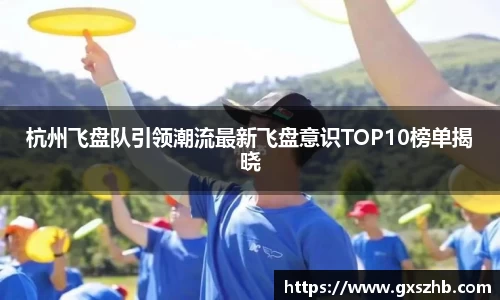 杭州飞盘队引领潮流最新飞盘意识TOP10榜单揭晓