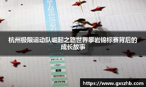杭州极限运动队崛起之路世界攀岩锦标赛背后的成长故事