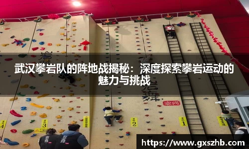 武汉攀岩队的阵地战揭秘：深度探索攀岩运动的魅力与挑战