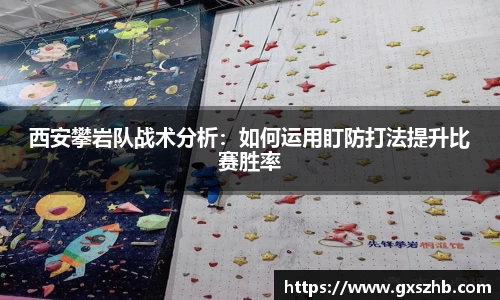 西安攀岩队战术分析：如何运用盯防打法提升比赛胜率