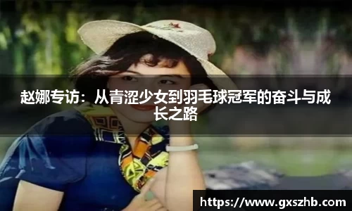 赵娜专访：从青涩少女到羽毛球冠军的奋斗与成长之路