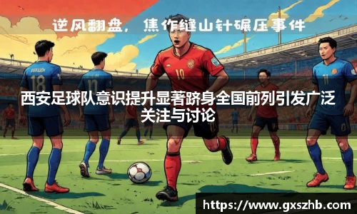 西安足球队意识提升显著跻身全国前列引发广泛关注与讨论