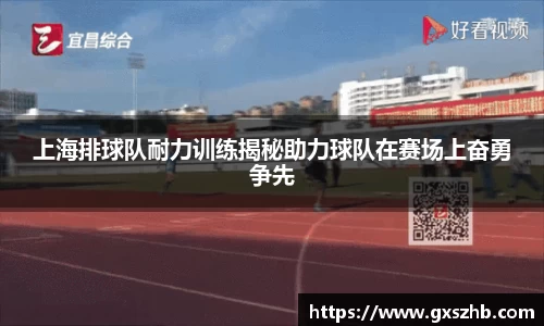 上海排球队耐力训练揭秘助力球队在赛场上奋勇争先