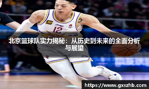 北京篮球队实力揭秘：从历史到未来的全面分析与展望