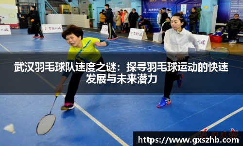 武汉羽毛球队速度之谜：探寻羽毛球运动的快速发展与未来潜力