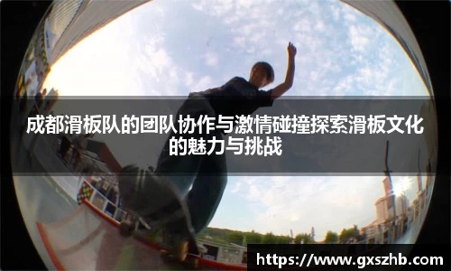 成都滑板队的团队协作与激情碰撞探索滑板文化的魅力与挑战